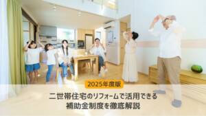 【2025年度版】二世帯住宅のリフォームで活用できる補助金制度を徹底解説