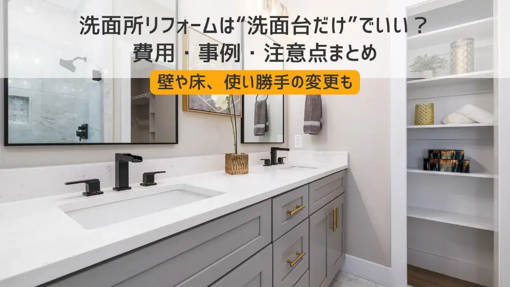 洗面所リフォームは“洗面台だけ”でいい？費用・事例・注意点まとめ 