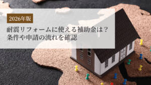 【2026年版】耐震工事・リフォームに使える補助金は?条件や申請の流れを確認