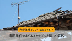 火災保険でリフォームはできる?適用条件やよくあるトラブルを詳しく解説