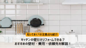 キッチンの壁だけリフォームできる？おすすめの壁材や費用・依頼先を解説！