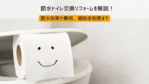 節水トイレ交換リフォームを解説!節水効果や費用、補助金制度を紹介