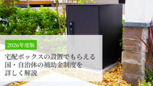 【2026年度版】宅配ボックスの設置でもらえる国・自治体の補助金制度を詳しく解説