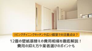 12畳の壁紙張替えの費用相場を徹底解説!費用の抑え方や業者選びのポイントも