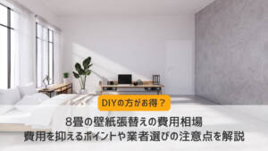 8畳の壁紙張替えの費用相場｜費用を抑えるポイントや業者選びの注意点を解説