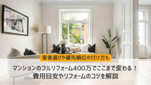 マンションのフルリフォーム400万円でここまで変わる!費用目安やリフォームのコツを徹底解説