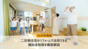 【2026年度版】二世帯住宅のリフォームで活用できる補助金制度を徹底解説