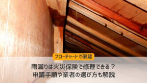 【フローチャートで確認】雨漏りは火災保険で修理できる？申請手順や業者の選び方も解説