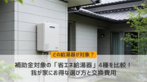 補助金対象の「省エネ給湯器」4種を比較!我が家にお得な選び方と交換費用