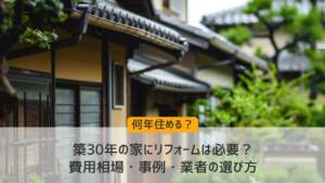 築30年の家にリフォームは必要？何年住める？費用相場・事例・業者の選び方